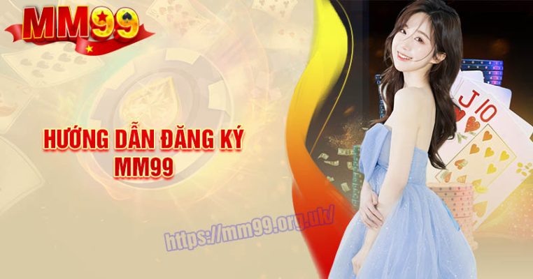 Đăng Ký MM99 - Hướng dẫn từ A - Z cho người mới bắt đầu