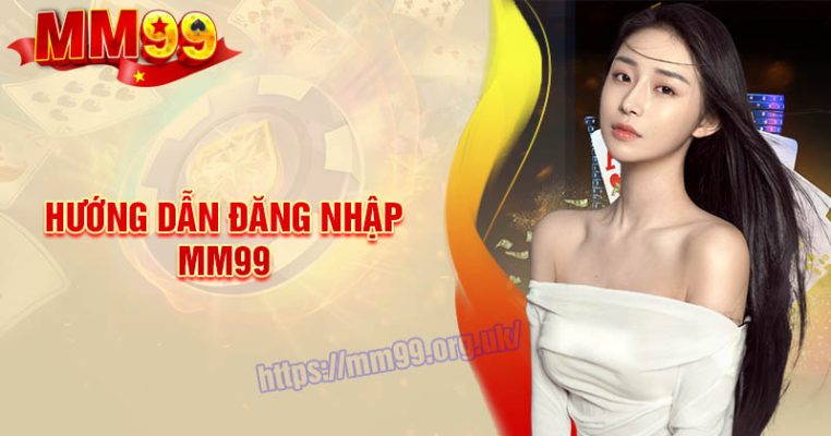 Đăng Nhập MM99 - Thao tác chi tiết cực đơn giản cho tân thủ