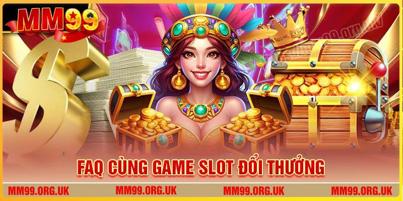 FAQ - Thắc mắc liên quan đến game Slot đổi thưởng