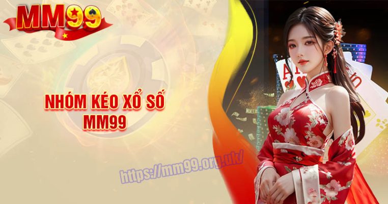 Nhóm kéo xổ số MM99 - Tìm hiểu thông tin chi tiết A - Z