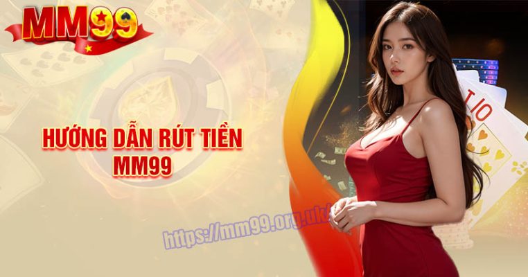 Rút tiền MM99 - Hướng dẫn tân binh quy trình siêu tiện lợ