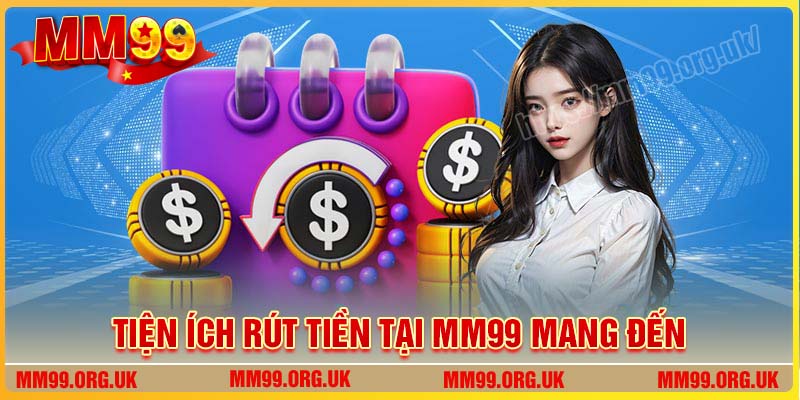 Tiện ích khi rút tiền tại MM99 mang đến